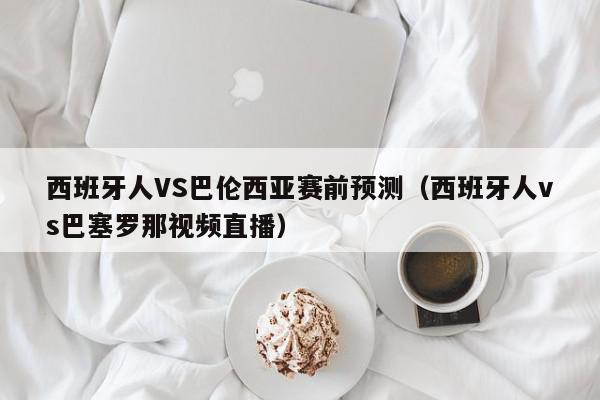 西班牙人VS巴伦西亚赛前预测（西班牙人vs巴塞罗那视频直播）