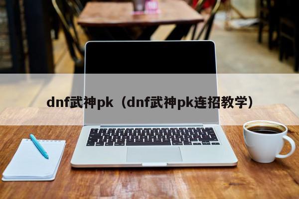 dnf武神pk（dnf武神pk连招教学）