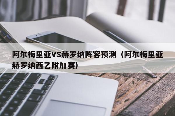 阿尔梅里亚VS赫罗纳阵容预测（阿尔梅里亚赫罗纳西乙附加赛）